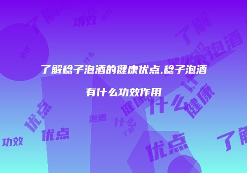 了解稔子泡酒的健康优点,稔子泡酒有什么功效作用