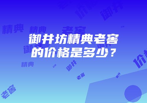 御井坊精典老窖的价格是多少？