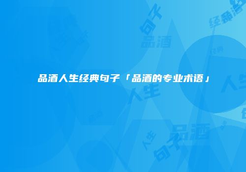品酒人生经典句子「品酒的专业术语」