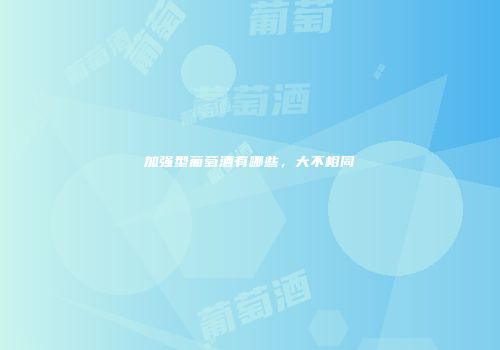 加强型葡萄酒有哪些，大不相同