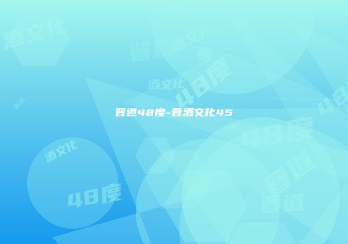 晋道48度-晋酒文化45