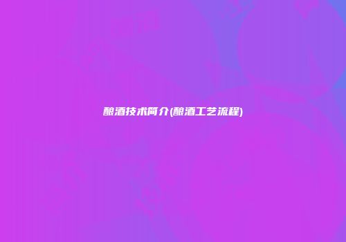 酿酒技术简介(酿酒工艺流程)