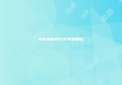 水果酒曲制作(水果酒酒曲)