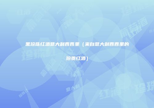 黑珍珠红酒意大利西西里（来自意大利西西里的珍贵红酒）