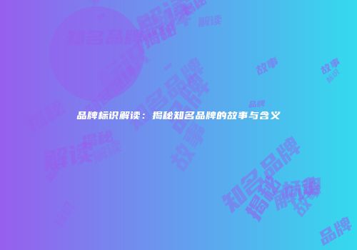 品牌标识解读：揭秘知名品牌的故事与含义