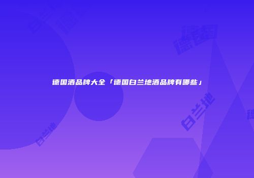 德国酒品牌大全「德国白兰地酒品牌有哪些」