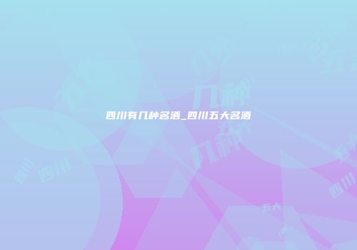 四川有几种名酒_四川五大名酒