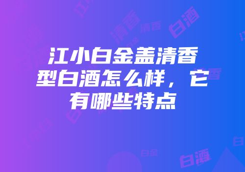 江小白金盖清香型白酒怎么样，它有哪些特点