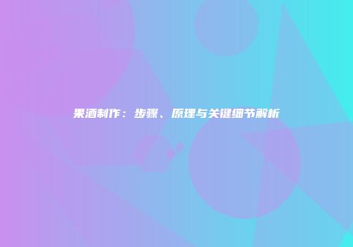 果酒制作：步骤、原理与关键细节解析