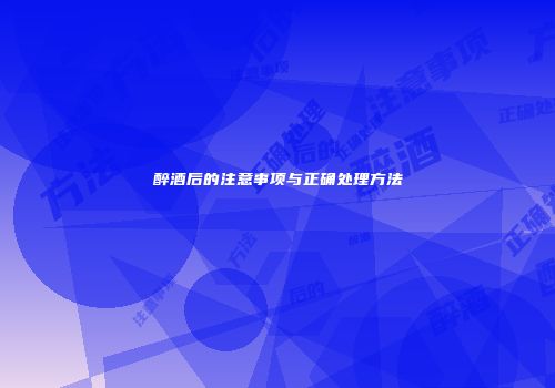 醉酒后的注意事项与正确处理方法