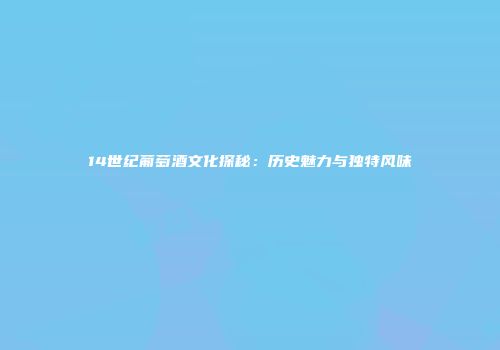14世纪葡萄酒文化探秘：历史魅力与独特风味