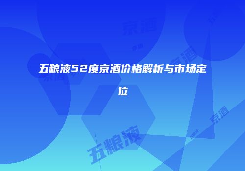 五粮液52度京酒价格解析与市场定位