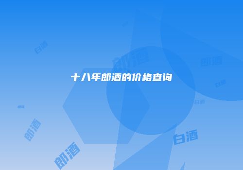 十八年郎酒的价格查询