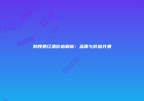勃艮第红酒价格解析：品质与价值并重