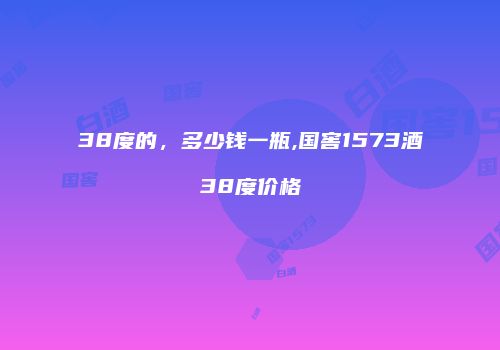 38度的，多少钱一瓶,国窖1573酒38度价格
