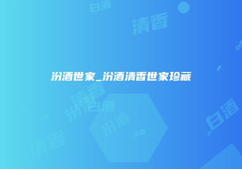 汾酒世家_汾酒清香世家珍藏