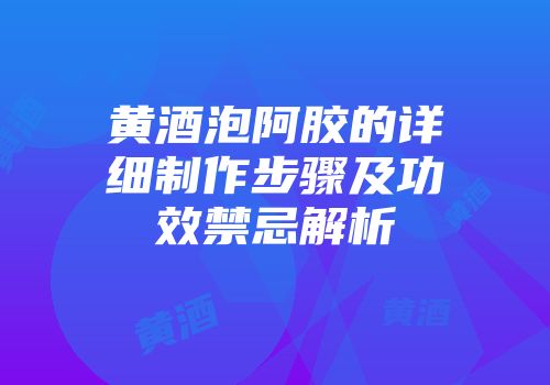黄酒泡阿胶的详细制作步骤及功效禁忌解析