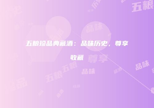 五粮珍品典藏酒：品味历史，尊享收藏
