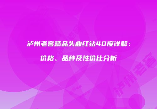 泸州老窖精品头曲红钻40度详解：价格、品种及性价比分析