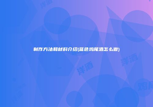 制作方法和材料介绍(蓝色鸡尾酒怎么做)