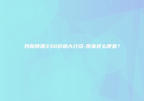 妙斯啤酒330价格大介绍-原来这么便宜？