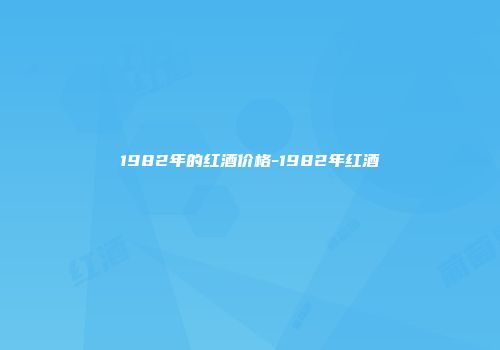 1982年的红酒价格-1982年红酒
