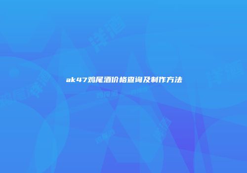 ak47鸡尾酒价格查询及制作方法