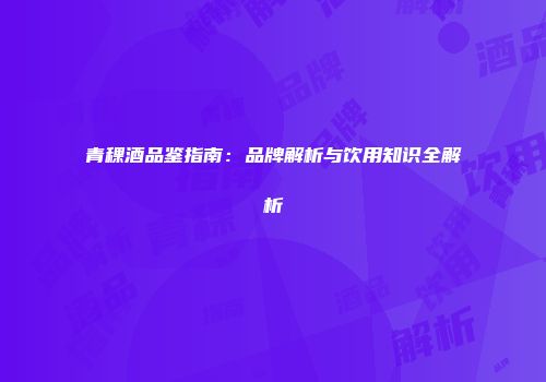 青稞酒品鉴指南：品牌解析与饮用知识全解析