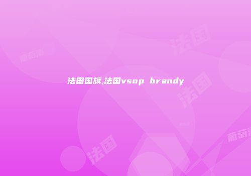 法国国旗,法国vsop brandy