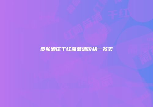 罗弘酒庄干红葡萄酒价格一览表