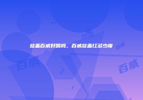 旋盖百威好喝吗，百威旋盖红多少度