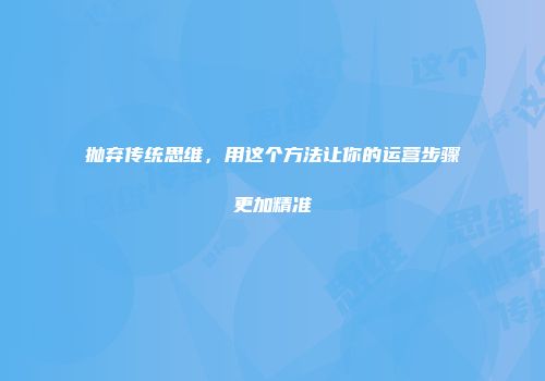 抛弃传统思维，用这个方法让你的运营步骤更加精准
