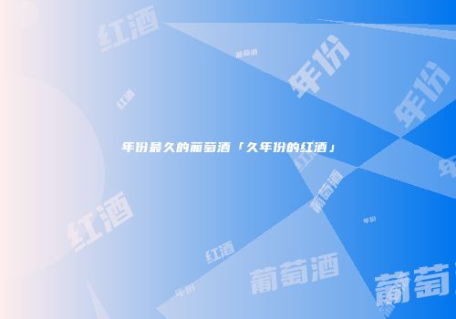 年份最久的葡萄酒「久年份的红酒」