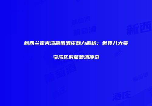 新西兰霍克湾葡萄酒庄魅力解析：世界八大豪宅湾区的葡萄酒传奇
