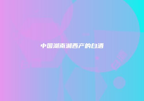 中国湖南湘西产的白酒
