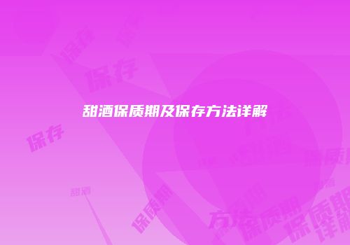 甜酒保质期及保存方法详解