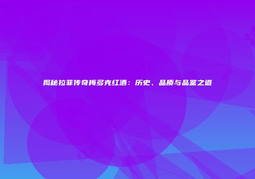 揭秘拉菲传奇梅多克红酒：历史、品质与品鉴之道