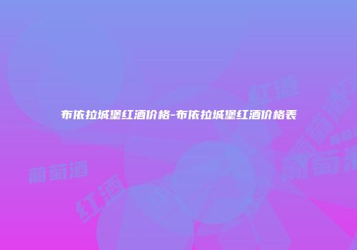 布依拉城堡红酒价格-布依拉城堡红酒价格表