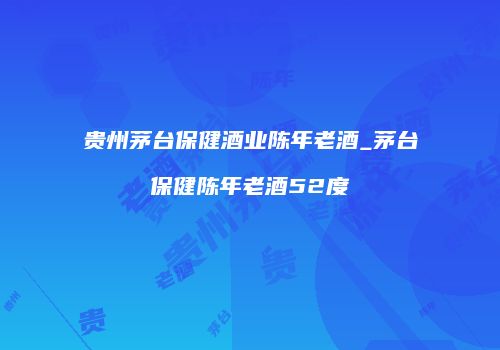 贵州茅台保健酒业陈年老酒_茅台保健陈年老酒52度