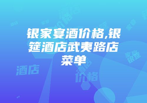 银家宴酒价格,银筵酒店武夷路店菜单