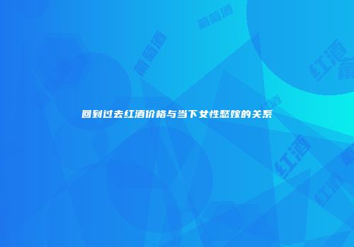回到过去红酒价格与当下女性愁嫁的关系