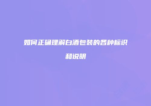 如何正确理解白酒包装的各种标识和说明