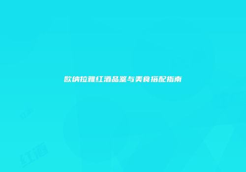欧纳拉雅红酒品鉴与美食搭配指南