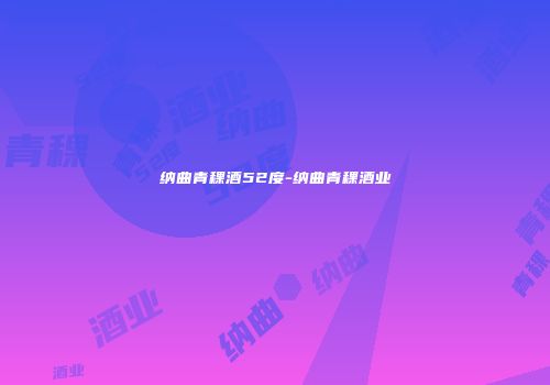 纳曲青稞酒52度-纳曲青稞酒业