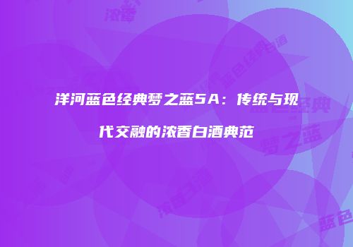 洋河蓝色经典梦之蓝5A：传统与现代交融的浓香白酒典范