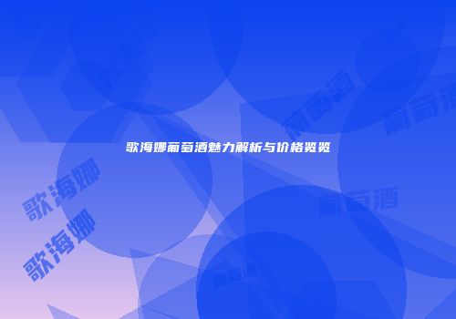 歌海娜葡萄酒魅力解析与价格览览