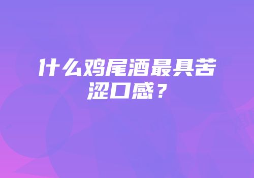 什么鸡尾酒最具苦涩口感？