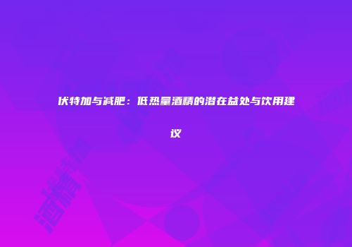 伏特加与减肥：低热量酒精的潜在益处与饮用建议