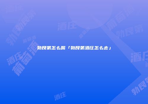勃艮第怎么喝「勃艮第酒庄怎么去」