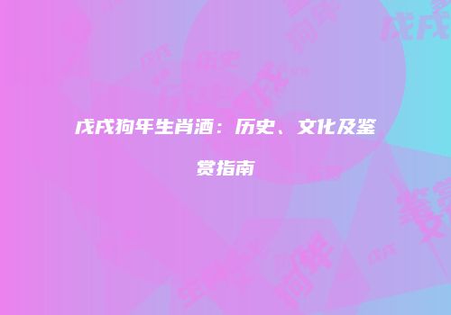 戊戌狗年生肖酒：历史、文化及鉴赏指南